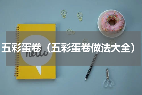 五彩蛋卷（五彩蛋卷做法大全）