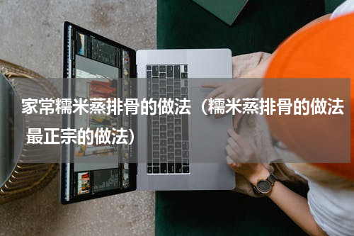 家常糯米蒸排骨的做法（糯米蒸排骨的做法 最正宗的做法）