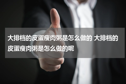 大排档的皮蛋瘦肉粥是怎么做的 大排档的皮蛋瘦肉粥是怎么做的呢