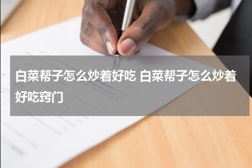 白菜帮子怎么炒着好吃 白菜帮子怎么炒着好吃窍门