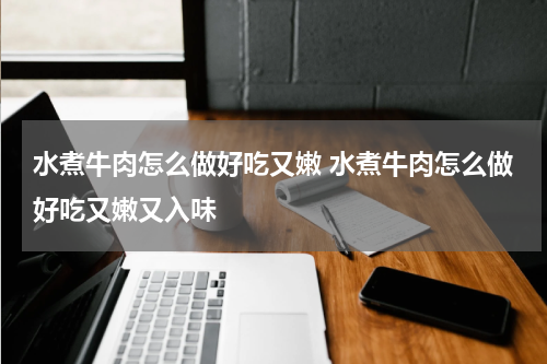 水煮牛肉怎么做好吃又嫩 水煮牛肉怎么做好吃又嫩又入味