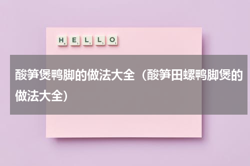 酸笋煲鸭脚的做法大全（酸笋田螺鸭脚煲的做法大全）