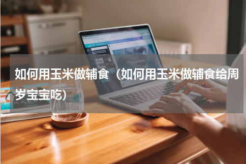 如何用玉米做辅食（如何用玉米做辅食给周岁宝宝吃）