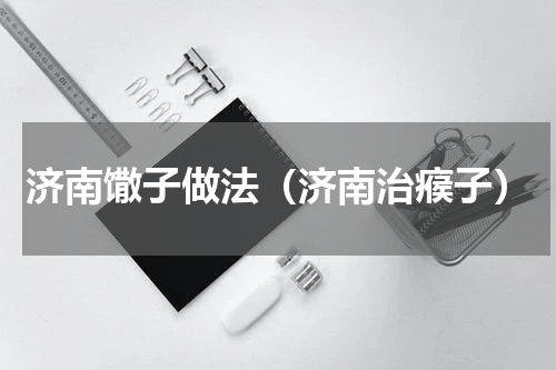 济南馓子做法（济南治瘊子）