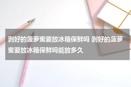 剥好的菠萝蜜要放冰箱保鲜吗 剥好的菠萝蜜要放冰箱保鲜吗能放多久