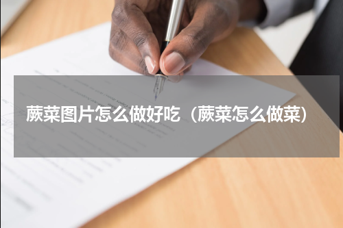 蕨菜图片怎么做好吃（蕨菜怎么做菜）