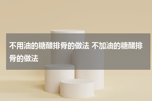 不用油的糖醋排骨的做法 不加油的糖醋排骨的做法