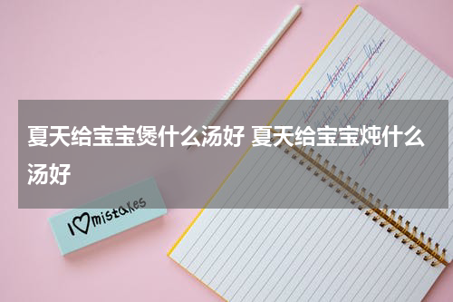 夏天给宝宝煲什么汤好 夏天给宝宝炖什么汤好