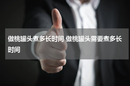 做桃罐头煮多长时间 做桃罐头需要煮多长时间
