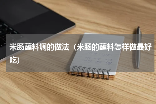 米肠蘸料调的做法（米肠的蘸料怎样做最好吃）
