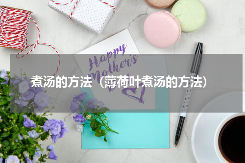 煮汤的方法（薄荷叶煮汤的方法）