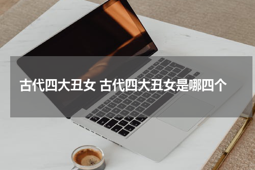 古代四大丑女 古代四大丑女是哪四个