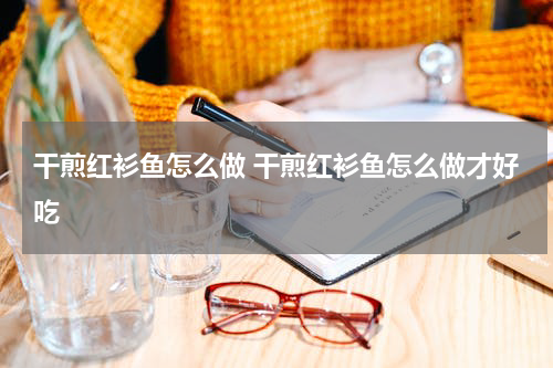 干煎红衫鱼怎么做 干煎红衫鱼怎么做才好吃