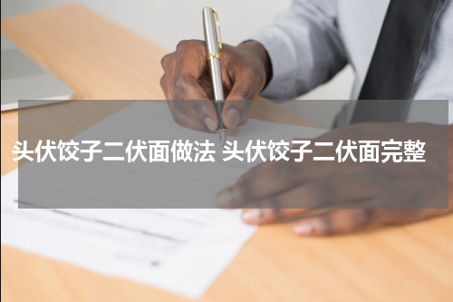 头伏饺子二伏面做法 头伏饺子二伏面完整