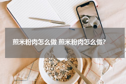煎米粉肉怎么做 煎米粉肉怎么做?