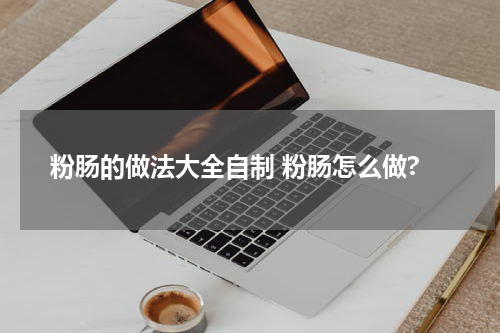 粉肠的做法大全自制 粉肠怎么做?