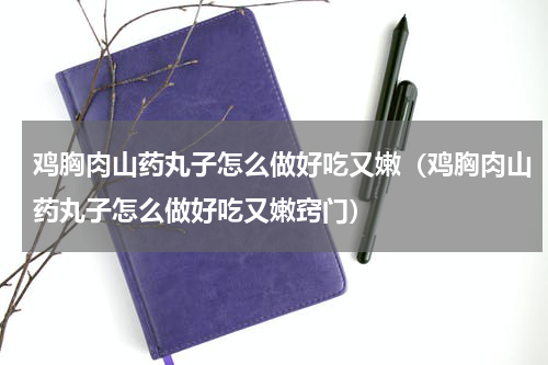 鸡胸肉山药丸子怎么做好吃又嫩（鸡胸肉山药丸子怎么做好吃又嫩窍门）