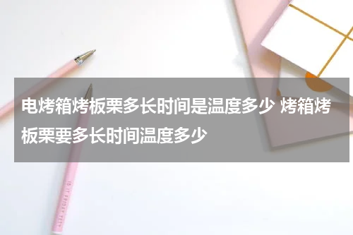 电烤箱烤板栗多长时间是温度多少 烤箱烤板栗要多长时间温度多少