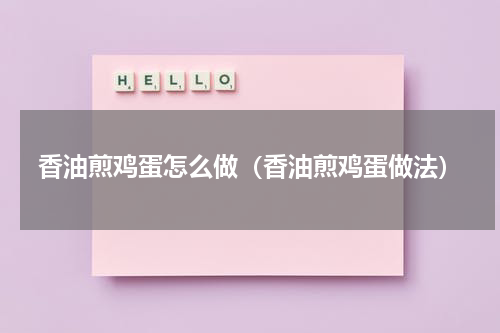 香油煎鸡蛋怎么做（香油煎鸡蛋做法）