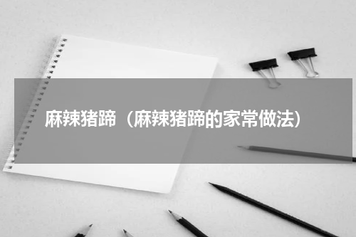 麻辣猪蹄（麻辣猪蹄的家常做法）