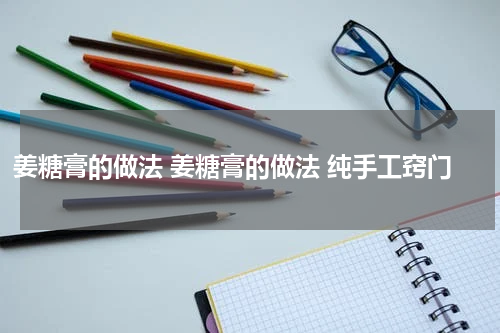 姜糖膏的做法 姜糖膏的做法 纯手工窍门