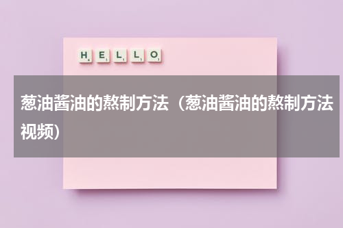 葱油酱油的熬制方法（葱油酱油的熬制方法视频）