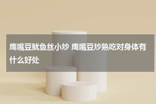 鹰嘴豆鱿鱼丝小炒 鹰嘴豆炒熟吃对身体有什么好处