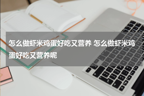 怎么做虾米鸡蛋好吃又营养 怎么做虾米鸡蛋好吃又营养呢