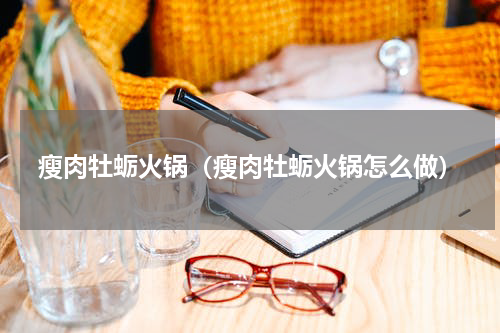 瘦肉牡蛎火锅（瘦肉牡蛎火锅怎么做）