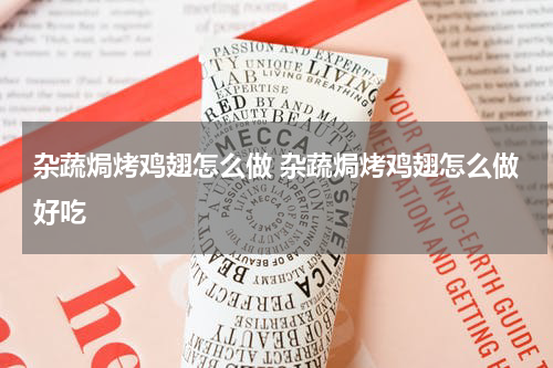 杂蔬焗烤鸡翅怎么做 杂蔬焗烤鸡翅怎么做好吃