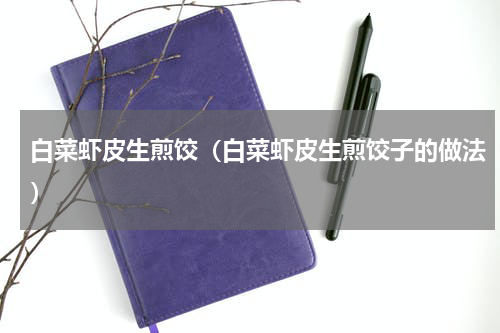 白菜虾皮生煎饺（白菜虾皮生煎饺子的做法）