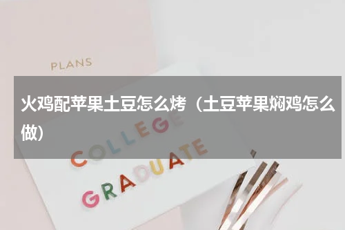火鸡配苹果土豆怎么烤（土豆苹果焖鸡怎么做）