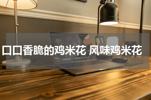 口口香脆的鸡米花 风味鸡米花