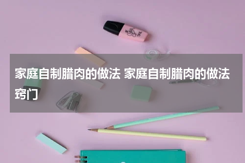 家庭自制腊肉的做法 家庭自制腊肉的做法窍门