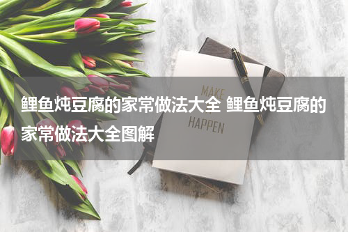 鲤鱼炖豆腐的家常做法大全 鲤鱼炖豆腐的家常做法大全图解