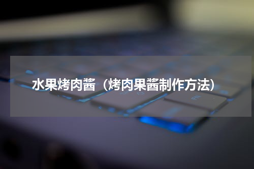 水果烤肉酱（烤肉果酱制作方法）