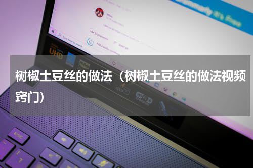 树椒土豆丝的做法（树椒土豆丝的做法视频窍门）