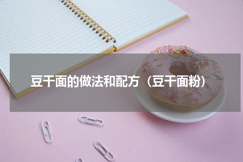 豆干面的做法和配方（豆干面粉）