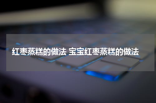红枣蒸糕的做法 宝宝红枣蒸糕的做法