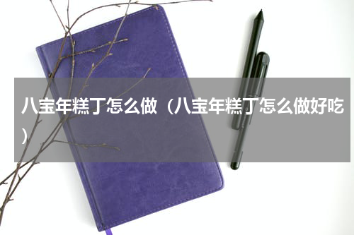 八宝年糕丁怎么做（八宝年糕丁怎么做好吃）