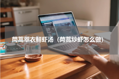 茼蒿翠衣鲜虾汤（茼蒿炒虾怎么做）