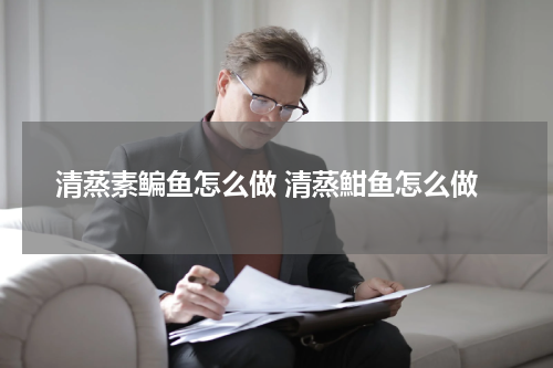 清蒸素鳊鱼怎么做 清蒸魽鱼怎么做