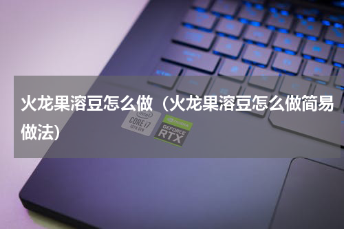 火龙果溶豆怎么做（火龙果溶豆怎么做简易做法）