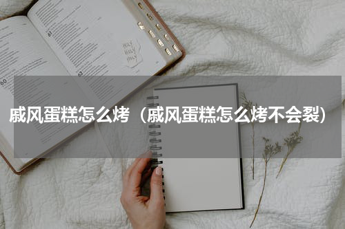 戚风蛋糕怎么烤（戚风蛋糕怎么烤不会裂）