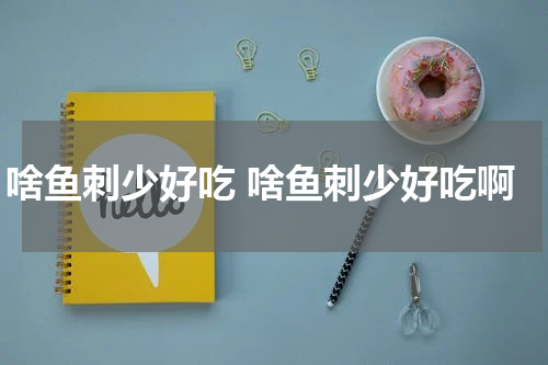 啥鱼刺少好吃 啥鱼刺少好吃啊